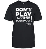 Don't Play I No Send Your Papa Shirt