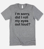 Sorry Did I Roll My Eyes?  - Funny Nerd Sassy Cute T-Shirt