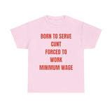 Born to serve c**t forced to work minimum wage Funny T-shirt