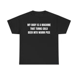 My Body Is A Machine That Turns Cold Beer into Warm Piss Funny Shirt