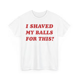 I Shaved My Balls For This? Funny Shirt