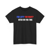 Far Left? Far Right? Bitch Im Far-ting Funny Shirt