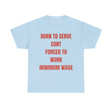 Born to serve c**t forced to work minimum wage Funny T-shirt
