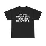 This Was The Only Shirt I Had With No Cum On It Funny T-Shirt