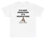 *NEW* It's Not Addiction It's Dedication Tee
