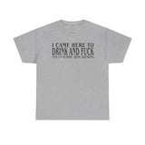 I Came Here To Drink And Fuck And Im Almost Done Drinking Shirt