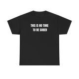 This Is No Time To Be Sober Funny Shirt