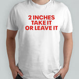 2 Inches Take It Or Leave It Shirts
