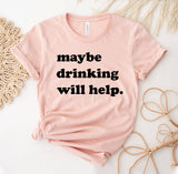 Maybe Drinking Will Help T-Shirt