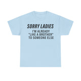 Sorry Ladies I'm already like a brother to someone else Funny T-shirt