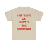 Born to serve c**t forced to work minimum wage Funny T-shirt