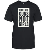 Control Guns Not Girls Shirt
