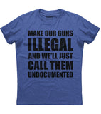 Make Our Guns Illegal And We'll Just Call Them Undocumented T-Shirt (O)