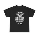 I'm very vulnerable if any bad bitches want to take advantage of me t-shirt