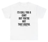 *NEW* I'd Call You A C But You're Not That Useful Tee
