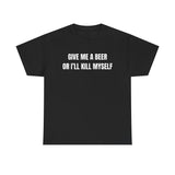 Give Me A Beer Or I'll Kill Myself Funny Shirt