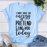 I Don't Have the Energy To Pretend To Like You Today T-Shirt
