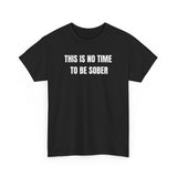 This Is No Time To Be Sober Funny Shirt