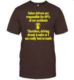Classy Shirts Sober Drivers Are Responsible For 69% Of Car Accidents Therefore Driving Drunk Is Safer Or I Am Really Bad At Math Tee