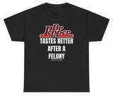 Dr Pepper Tastes Better After A Felony Tee