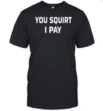 Chucky P You Squirt I Pay Shirt