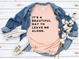 Its A Beautiful Day To Leave Me Alone T-Shirt