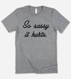 So Sassy It Hurts  - Funny Nerd Sassy Sarcastic Cute T-Shirt