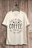First We Drink the Coffee Graphic Tee