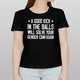 A Good Kick In The Balls Will Solve Your Gender Confusion Shirts