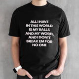 All I Have In This World Is My Balls And My Word And I Donsâ€™t Break Em For No One Shirts