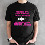 All moms give birth to a child except my mom she gave birth to a fishing legend shirt