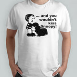 And You Wouldnsâ€™t Kiss Snoopy shirts