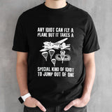 Any idiot can fly a plane but it takes a special kind of idiot to jump out of one shirt