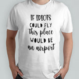 Awesome If Idiots Could Fly This Place Would Be An Airport Shirt