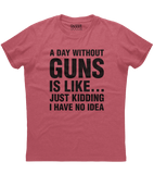 A Day Without Guns Just Kidding Shirt (O)