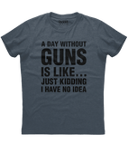 A Day Without Guns Just Kidding Shirt (O)