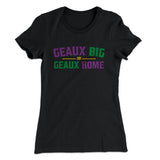 Geaux Big or Geaux Home Women's T-Shirt