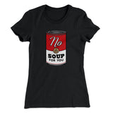 No Soup For You Women's T-Shirt