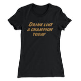 Drink Like A Champion Today Women's T-Shirt