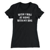 Wish I Was At Home With My Dog Funny Women's T-Shirt