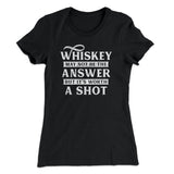 Whiskey May Not Be The Answer, But It's Worth A Shot Women's T-Shirt