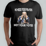 Biden He Needs Your Prayers Not Your Votes T-Shirt