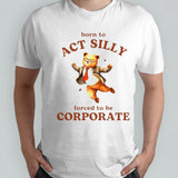 Born To Act Silly Forced To Be Corporate Bear Shirts