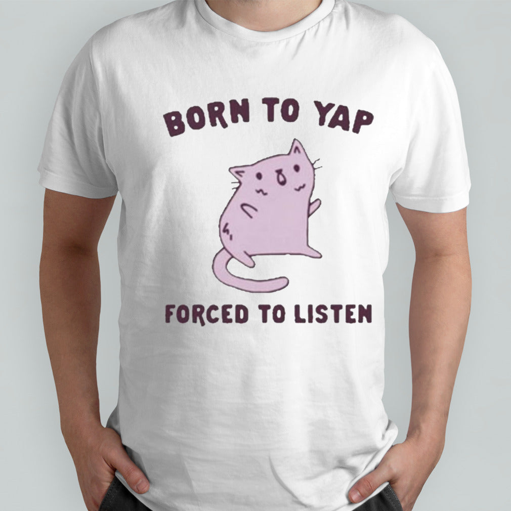 Born To Yap Forced To Listen Cat Shirt