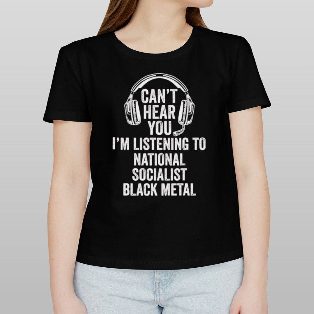 Canâ€™t hear you im listening to national socialist black metal shirt