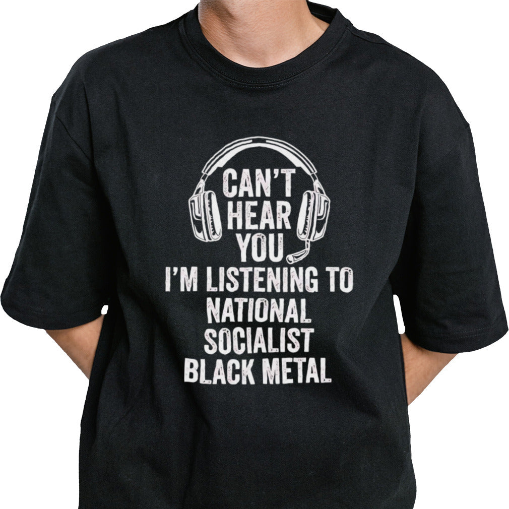Canâ€™t hear you im listening to national socialist black metal shirt