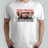 Cancel threadguy i just hate the dude shirt