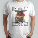 Cat I got that dawg in me shirts
