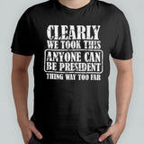 Clearly We Took This Anyone Can Be President T-shirt