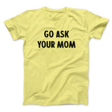Go Ask Your Mom Funny Men/Unisex T-Shirt